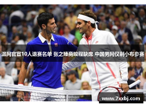 温网官宣10人退赛名单 张之臻商竣程缺席 中国男网仅剩小布参赛 温网官宣10人退赛名单 张之臻商竣程缺席 中国男网仅剩小布参赛