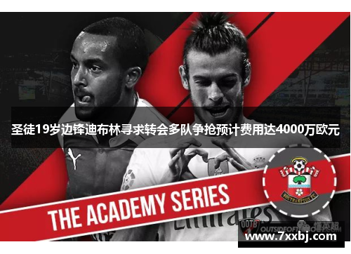 圣徒19岁边锋迪布林寻求转会多队争抢预计费用达4000万欧元 圣徒19岁边锋迪布林寻求转会多队争抢预计费用达4000万欧元