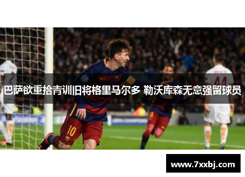 巴萨欲重拾青训旧将格里马尔多 勒沃库森无意强留球员 巴萨欲重拾青训旧将格里马尔多 勒沃库森无意强留球员