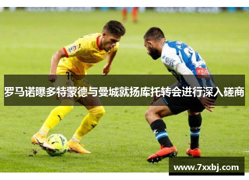 罗马诺曝多特蒙德与曼城就扬库托转会进行深入磋商 罗马诺曝多特蒙德与曼城就扬库托转会进行深入磋商