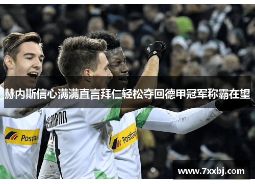 赫内斯信心满满直言拜仁轻松夺回德甲冠军称霸在望 赫内斯信心满满直言拜仁轻松夺回德甲冠军称霸在望
