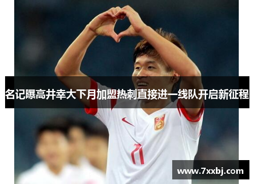 名记曝高井幸大下月加盟热刺直接进一线队开启新征程 名记曝高井幸大下月加盟热刺直接进一线队开启新征程