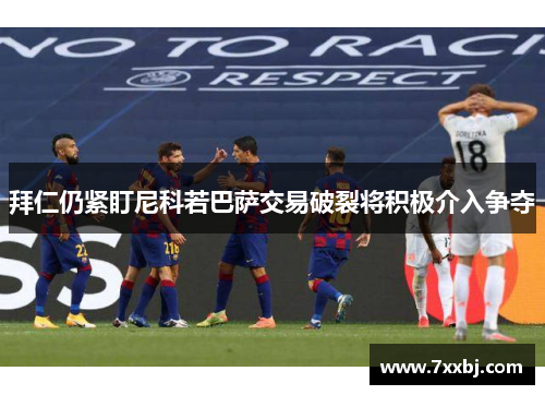 拜仁仍紧盯尼科若巴萨交易破裂将积极介入争夺 拜仁仍紧盯尼科若巴萨交易破裂将积极介入争夺