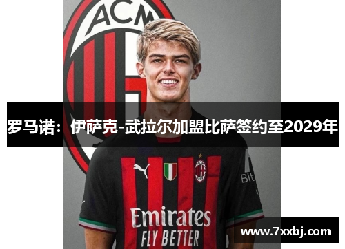 罗马诺:伊萨克-武拉尔加盟比萨签约至2029年 罗马诺:伊萨克-武拉尔加盟比萨签约至2029年