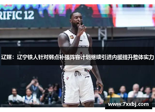 辽媒:辽宁铁人针对弱点补强阵容计划继续引进内援提升整体实力 辽媒:辽宁铁人针对弱点补强阵容计划继续引进内援提升整体实力