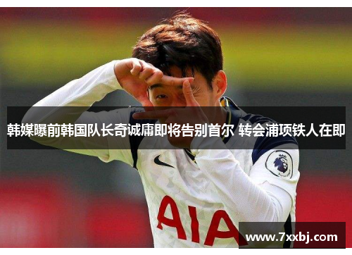 韩媒曝前韩国队长奇诚庸即将告别首尔 转会浦项铁人在即 韩媒曝前韩国队长奇诚庸即将告别首尔 转会浦项铁人在即