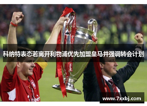 科纳特表态若离开利物浦优先加盟皇马并强调转会计划 科纳特表态若离开利物浦优先加盟皇马并强调转会计划