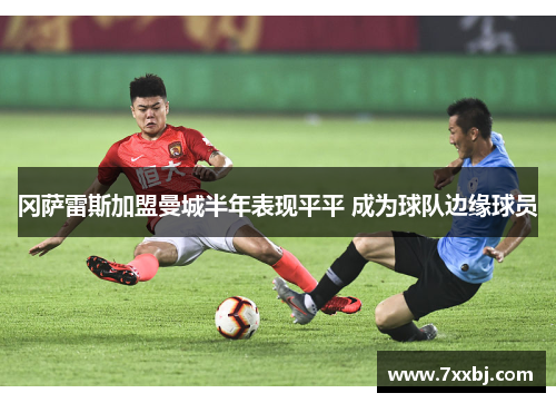 冈萨雷斯加盟曼城半年表现平平 成为球队边缘球员 冈萨雷斯加盟曼城半年表现平平 成为球队边缘球员