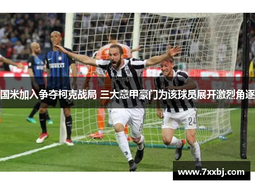 国米加入争夺柯克战局 三大意甲豪门为该球员展开激烈角逐 国米加入争夺柯克战局 三大意甲豪门为该球员展开激烈角逐